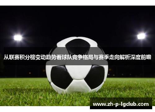 从联赛积分榜变动趋势看球队竞争格局与赛季走向解析深度前瞻 从联赛积分榜变动趋势看球队竞争格局与赛季走向解析深度前瞻