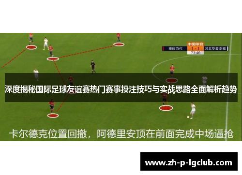 深度揭秘国际足球友谊赛热门赛事投注技巧与实战思路全面解析趋势 深度揭秘国际足球友谊赛热门赛事投注技巧与实战思路全面解析趋势