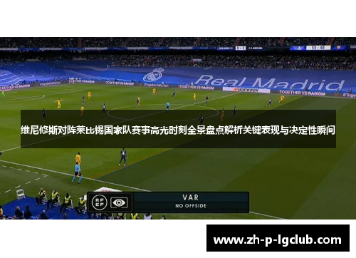 维尼修斯对阵莱比锡国家队赛事高光时刻全景盘点解析关键表现与决定性瞬间