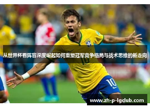 从世界杯看阵容深度崛起如何重塑冠军竞争格局与战术思维的新走向 从世界杯看阵容深度崛起如何重塑冠军竞争格局与战术思维的新走向