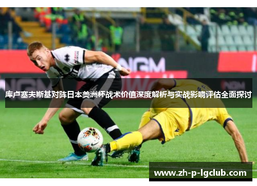 库卢塞夫斯基对阵日本美洲杯战术价值深度解析与实战影响评估全面探讨