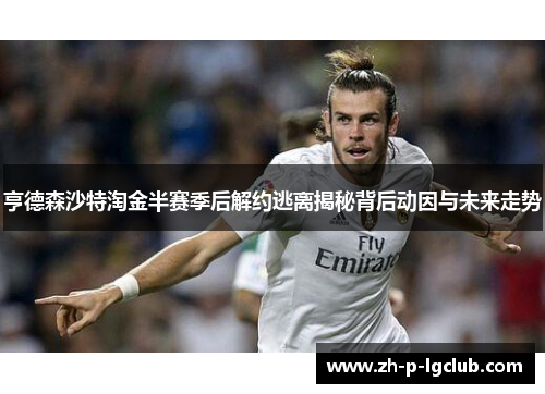 亨德森沙特淘金半赛季后解约逃离揭秘背后动因与未来走势 亨德森沙特淘金半赛季后解约逃离揭秘背后动因与未来走势