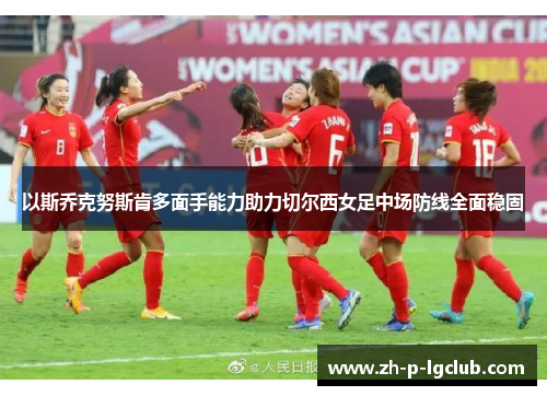 以斯乔克努斯肯多面手能力助力切尔西女足中场防线全面稳固 以斯乔克努斯肯多面手能力助力切尔西女足中场防线全面稳固