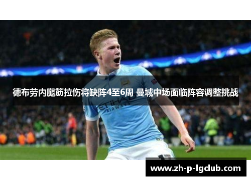德布劳内腿筋拉伤将缺阵4至6周 曼城中场面临阵容调整挑战 德布劳内腿筋拉伤将缺阵4至6周 曼城中场面临阵容调整挑战