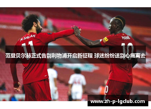 范登贝尔赫正式告别利物浦开启新征程 球迷纷纷送别心痛离去