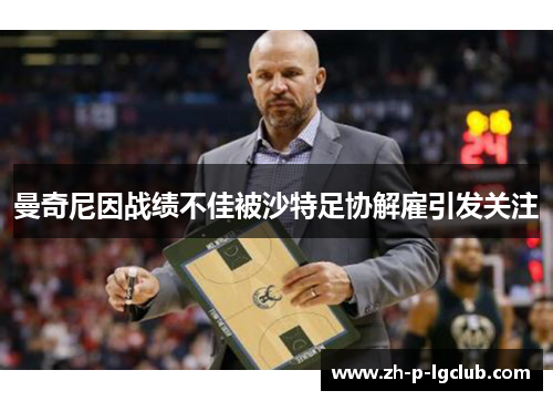 曼奇尼因战绩不佳被沙特足协解雇引发关注 曼奇尼因战绩不佳被沙特足协解雇引发关注