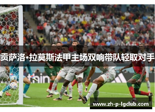 贡萨洛·拉莫斯法甲主场双响带队轻取对手 贡萨洛·拉莫斯法甲主场双响带队轻取对手