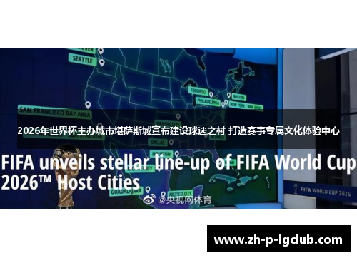 2026年世界杯主办城市堪萨斯城宣布建设球迷之村 打造赛事专属文化体验中心 2026年世界杯主办城市堪萨斯城宣布建设球迷之村 打造赛事专属文化体验中心