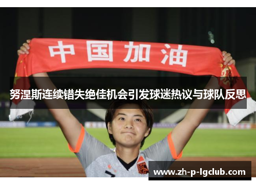 努涅斯连续错失绝佳机会引发球迷热议与球队反思 努涅斯连续错失绝佳机会引发球迷热议与球队反思
