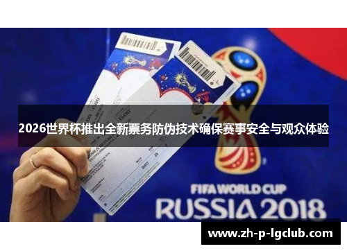 2026世界杯推出全新票务防伪技术确保赛事安全与观众体验 2026世界杯推出全新票务防伪技术确保赛事安全与观众体验