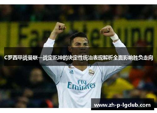 C罗西甲战曼联一战定乾坤的决定性统治表现解析全面影响胜负走向 C罗西甲战曼联一战定乾坤的决定性统治表现解析全面影响胜负走向