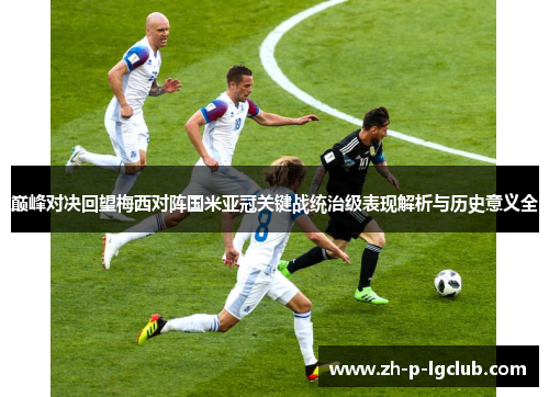 巅峰对决回望梅西对阵国米亚冠关键战统治级表现解析与历史意义全 巅峰对决回望梅西对阵国米亚冠关键战统治级表现解析与历史意义全