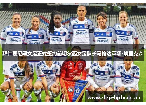 拜仁慕尼黑女足正式签约前切尔西女足队长马格达莱娜·埃里克森 拜仁慕尼黑女足正式签约前切尔西女足队长马格达莱娜·埃里克森