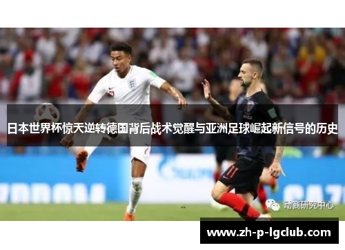 日本世界杯惊天逆转德国背后战术觉醒与亚洲足球崛起新信号的历史