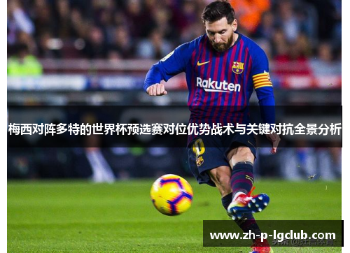 梅西对阵多特的世界杯预选赛对位优势战术与关键对抗全景分析 梅西对阵多特的世界杯预选赛对位优势战术与关键对抗全景分析